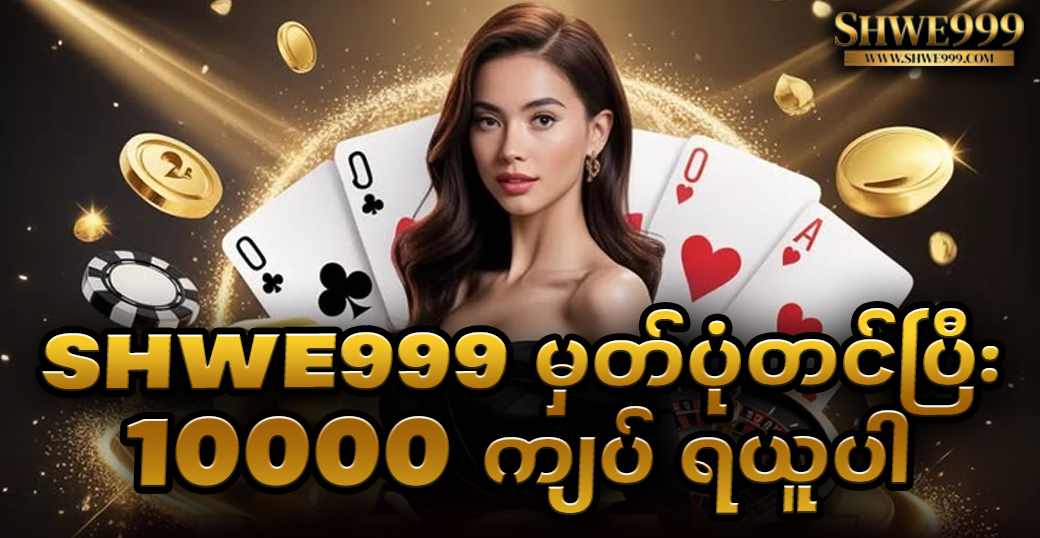 SHWE999 မှတ်ပုံတင်ပြီး 10000 ကျပ် ရယူပါ