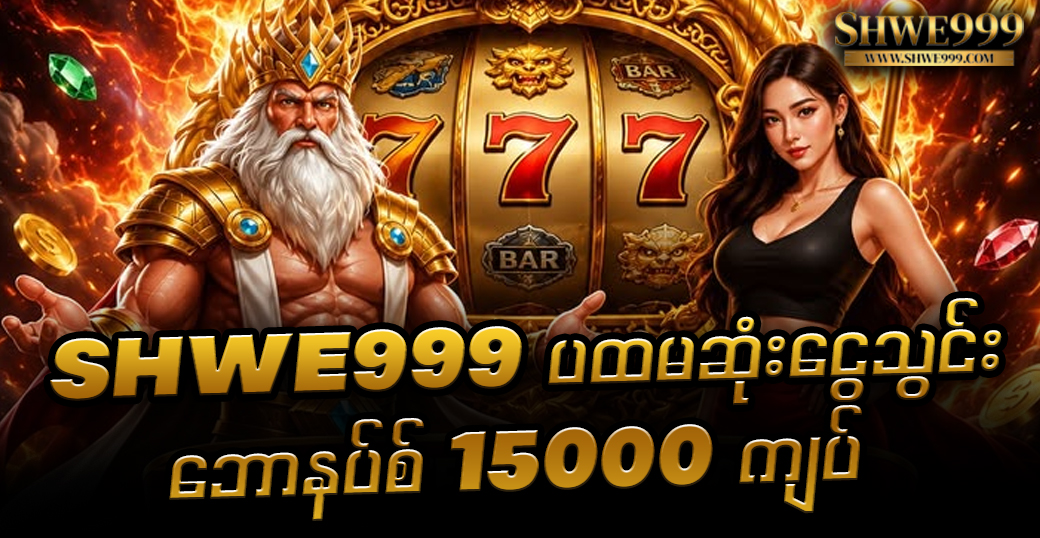 SHWE999 ပထမဆုံးငွေသွင်း ဘောနပ်စ် 15000 ကျပ်